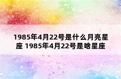 1985年4月22号是什么月亮星座 1985年4月22号是啥星座